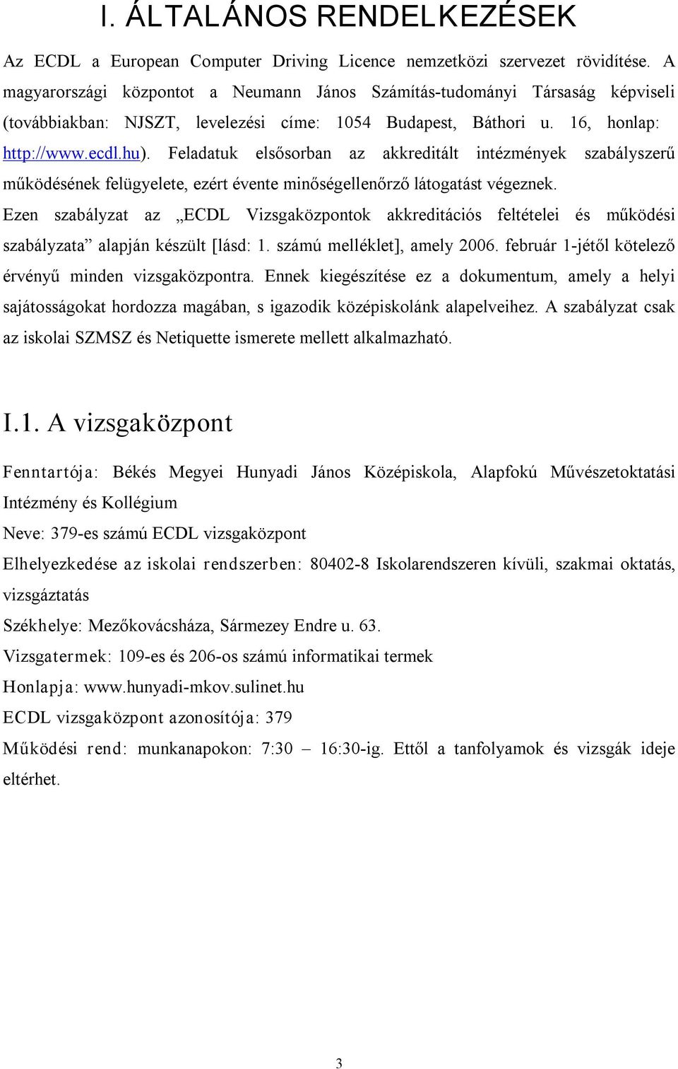 Feladatuk elsősorban az akkreditált intézmények szabályszerű működésének felügyelete, ezért évente minőségellenőrző látogatást végeznek.