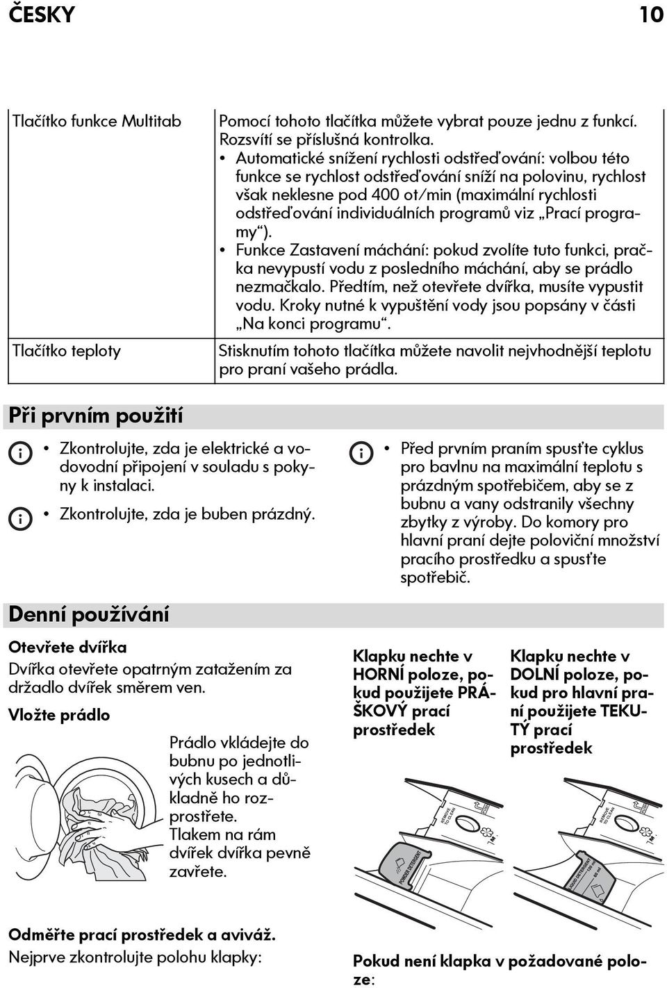 programů viz Prací programy ). Funkce Zastavení máchání: pokud zvolíte tuto funkci, pračka nevypustí vodu z posledního máchání, aby se prádlo nezmačkalo.