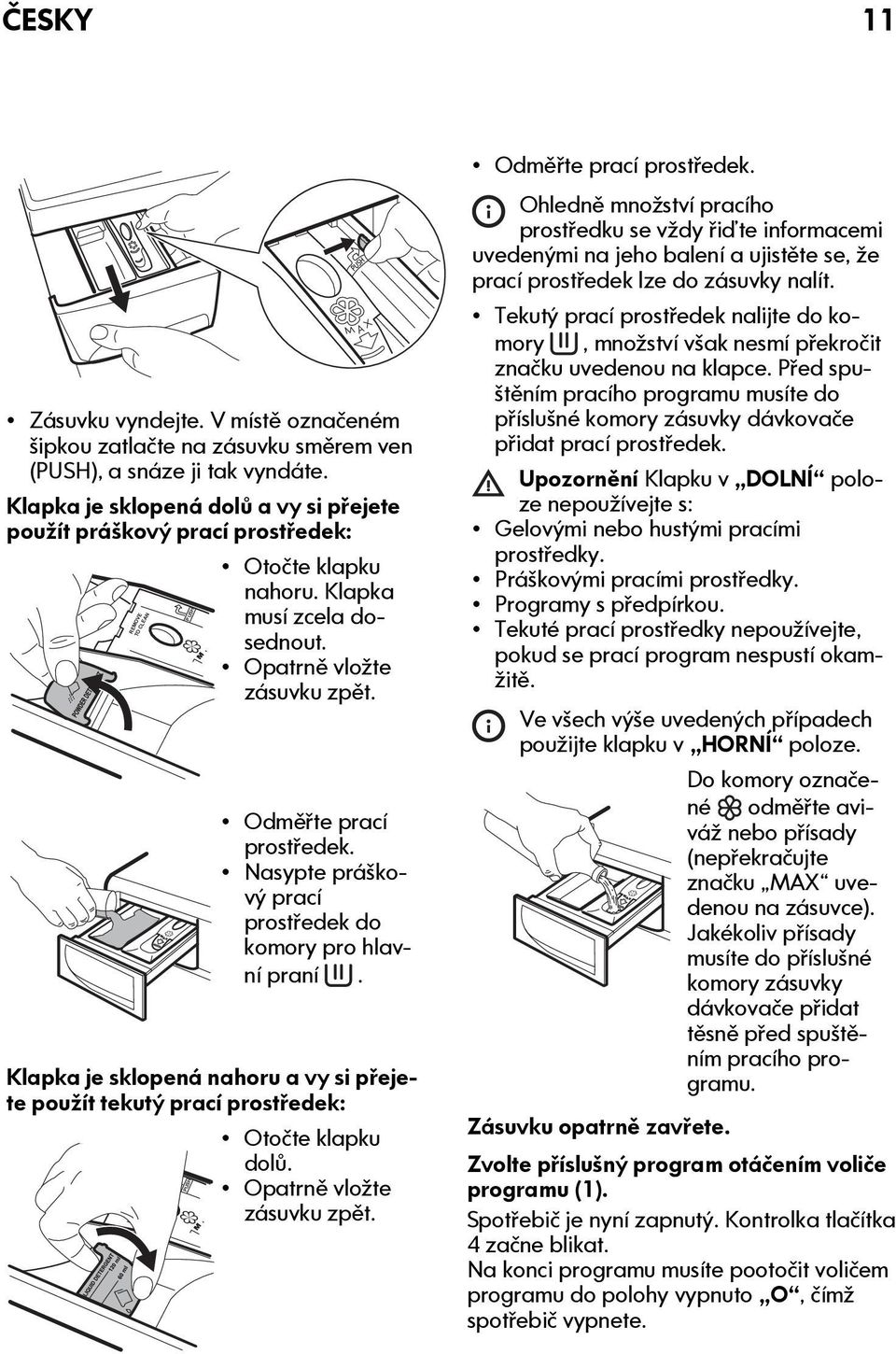 Nasypte práškový prací prostředek do komory pro hlavní praní. Klapka je sklopená nahoru a vy si přejete použít tekutý prací prostředek: Otočte klapku dolů. Opatrně vložte zásuvku zpět.