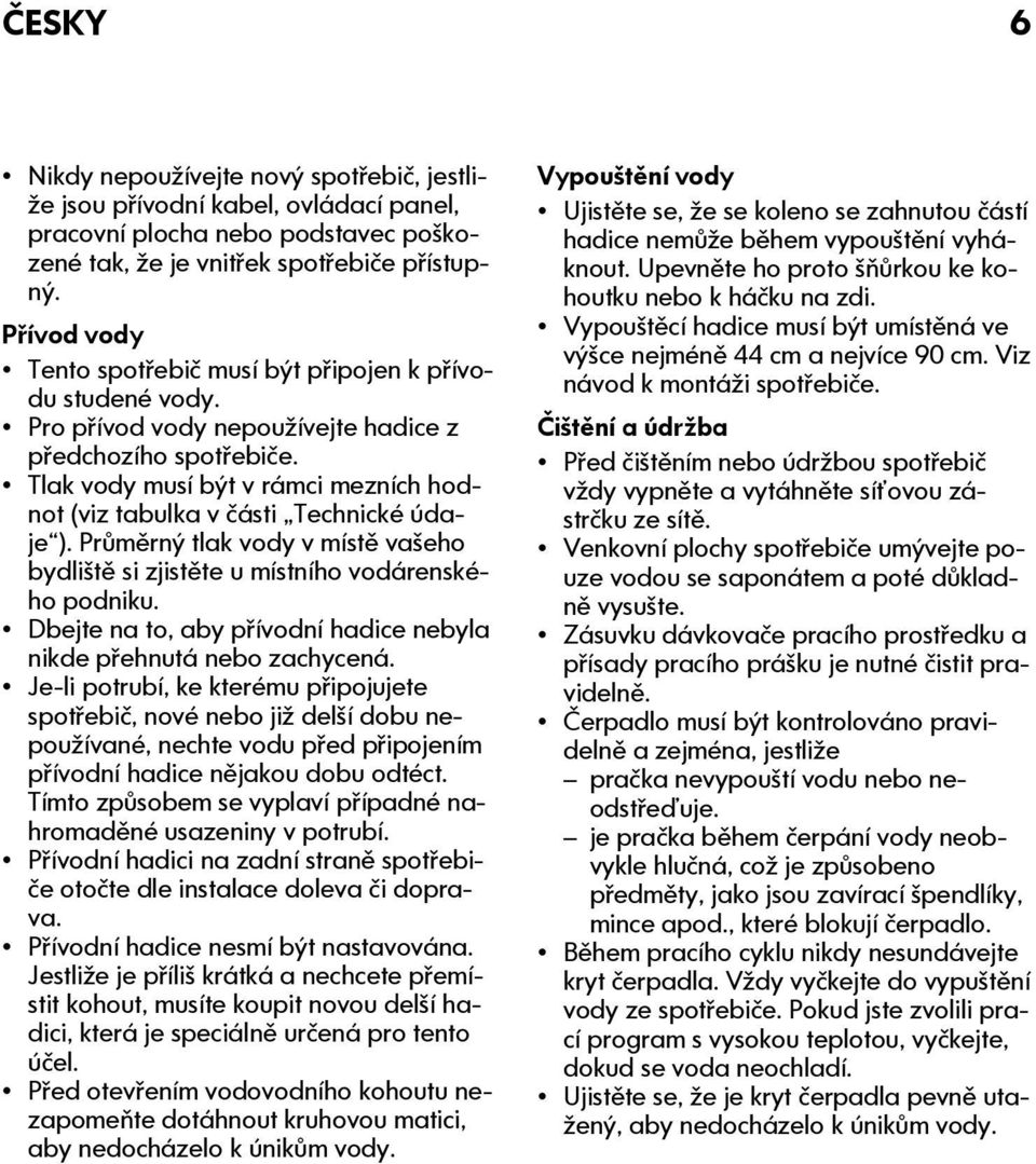 Tlak vody musí být v rámci mezních hodnot (viz tabulka v části Technické údaje ). Průměrný tlak vody v místě vašeho bydliště si zjistěte u místního vodárenského podniku.