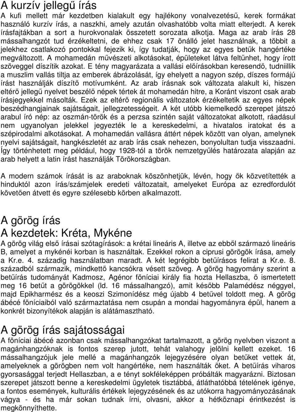 Maga az arab írás 28 mássalhangzót tud érzékeltetni, de ehhez csak 17 önálló jelet használnak, a többit a jelekhez csatlakozó pontokkal fejezik ki, így tudatják, hogy az egyes betők hangértéke