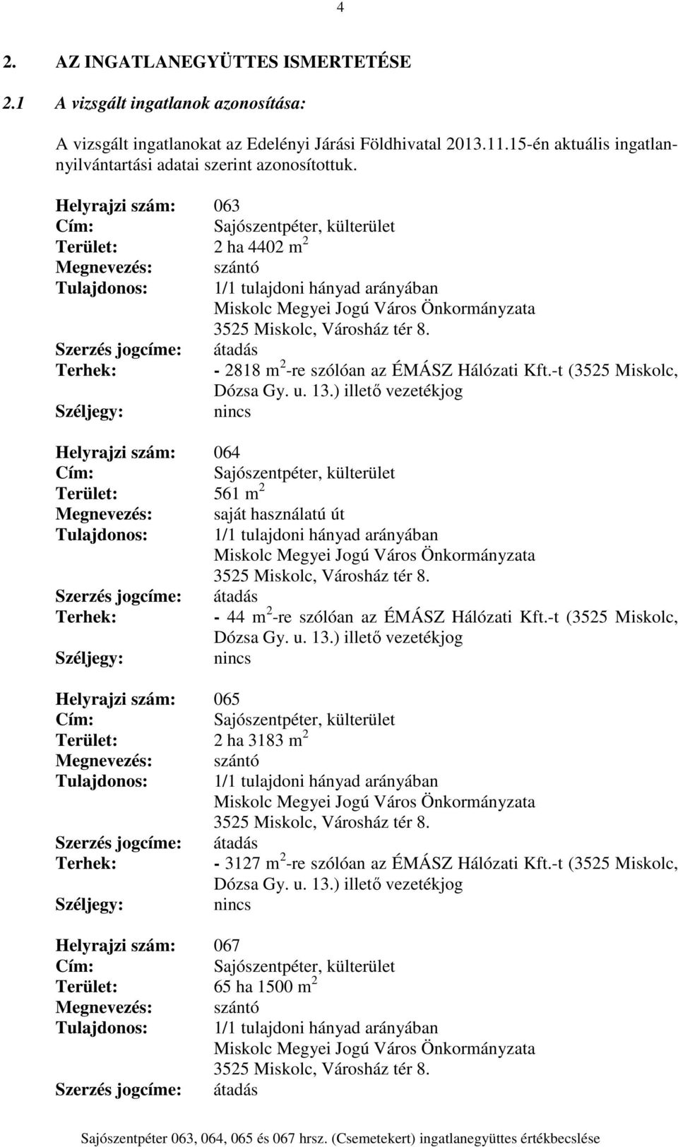 Helyrajzi szám: 063 Cím: Sajószentpéter, külterület Terület: 2 ha 4402 m 2 Megnevezés: szántó Tulajdonos: 1/1 tulajdoni hányad arányában Miskolc Megyei Jogú Város Önkormányzata 3525 Miskolc, Városház
