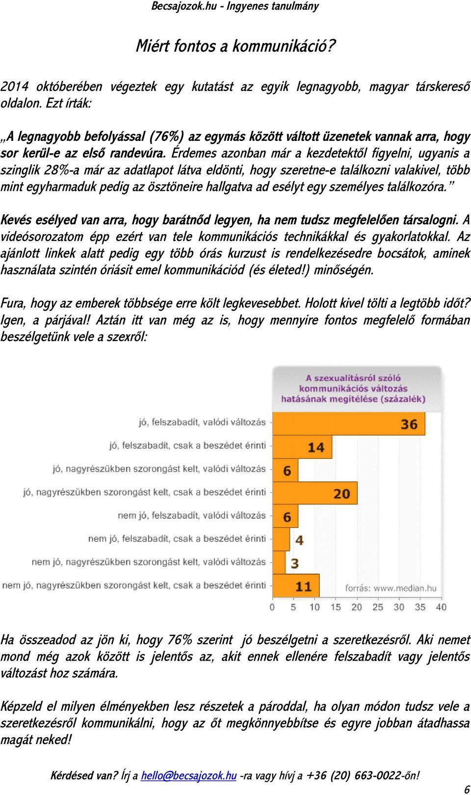 Érdemes azonban már a kezdetektől figyelni, ugyanis a szinglik 28%-a már az adatlapot látva eldönti, hogy szeretne-e találkozni valakivel, több mint egyharmaduk pedig az ösztöneire hallgatva ad