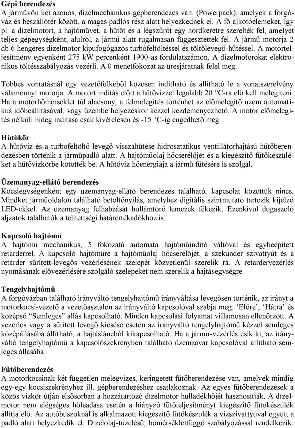 A jármű motorja 2 db 6 hengeres dízelmotor kipufogógázos turbófeltöltéssel és töltőlevegő-hűtéssel. A motorteljesítmény egyenként 275 kw percenként 1900-as fordulatszámon.