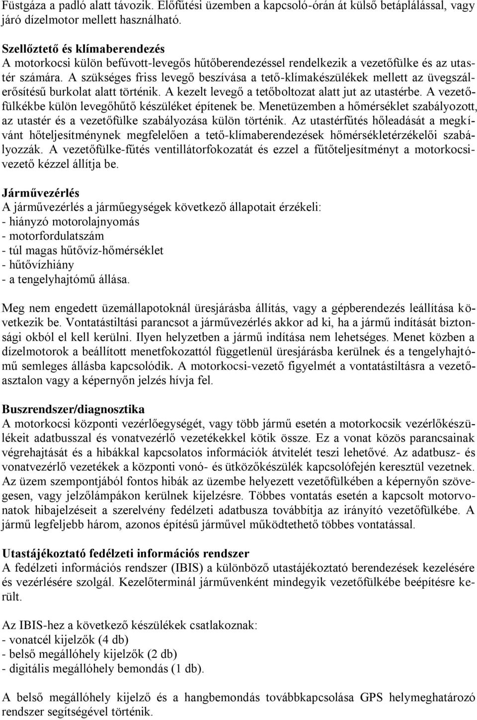 A szükséges friss levegő beszívása a tető-klímakészülékek mellett az üvegszálerősítésű burkolat alatt történik. A kezelt levegő a tetőboltozat alatt jut az utastérbe.