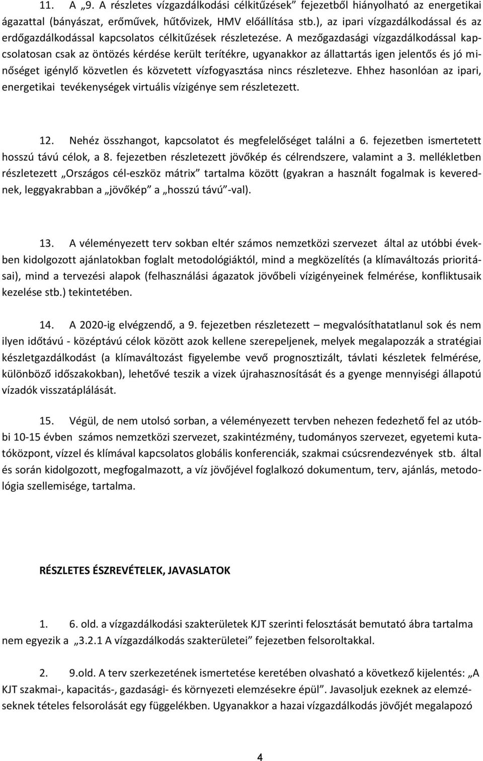 A mezőgazdasági vízgazdálkodással kapcsolatosan csak az öntözés kérdése került terítékre, ugyanakkor az állattartás igen jelentős és jó minőséget igénylő közvetlen és közvetett vízfogyasztása nincs