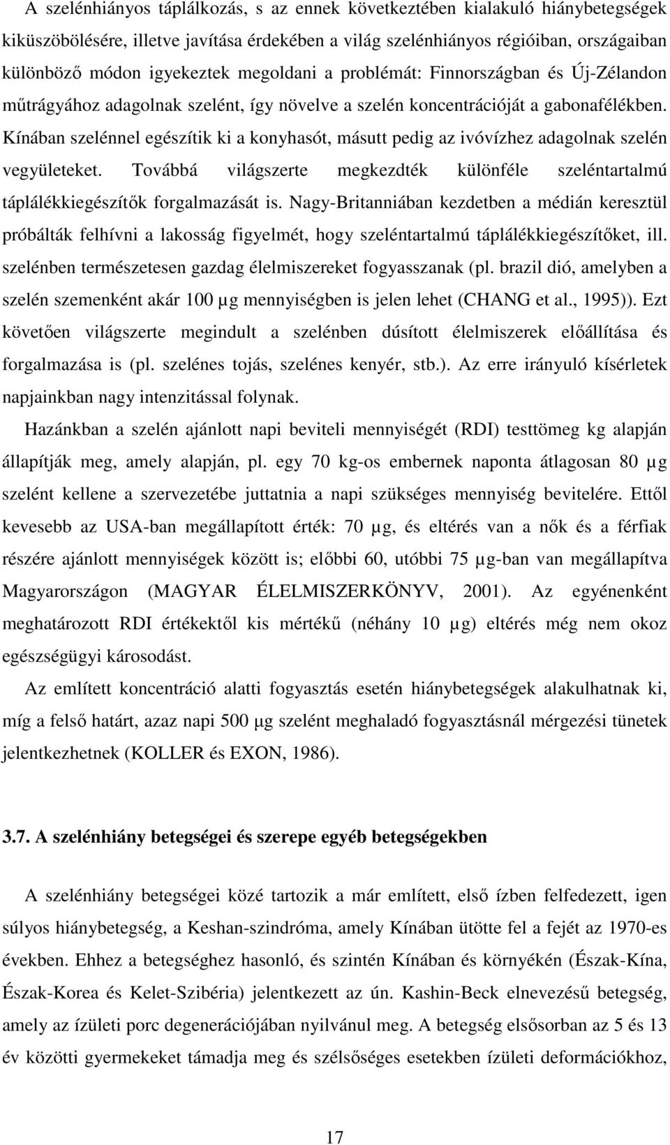 Kínában szelénnel egészítik ki a konyhasót, másutt pedig az ivóvízhez adagolnak szelén vegyületeket. Továbbá világszerte megkezdték különféle szeléntartalmú táplálékkiegészítık forgalmazását is.