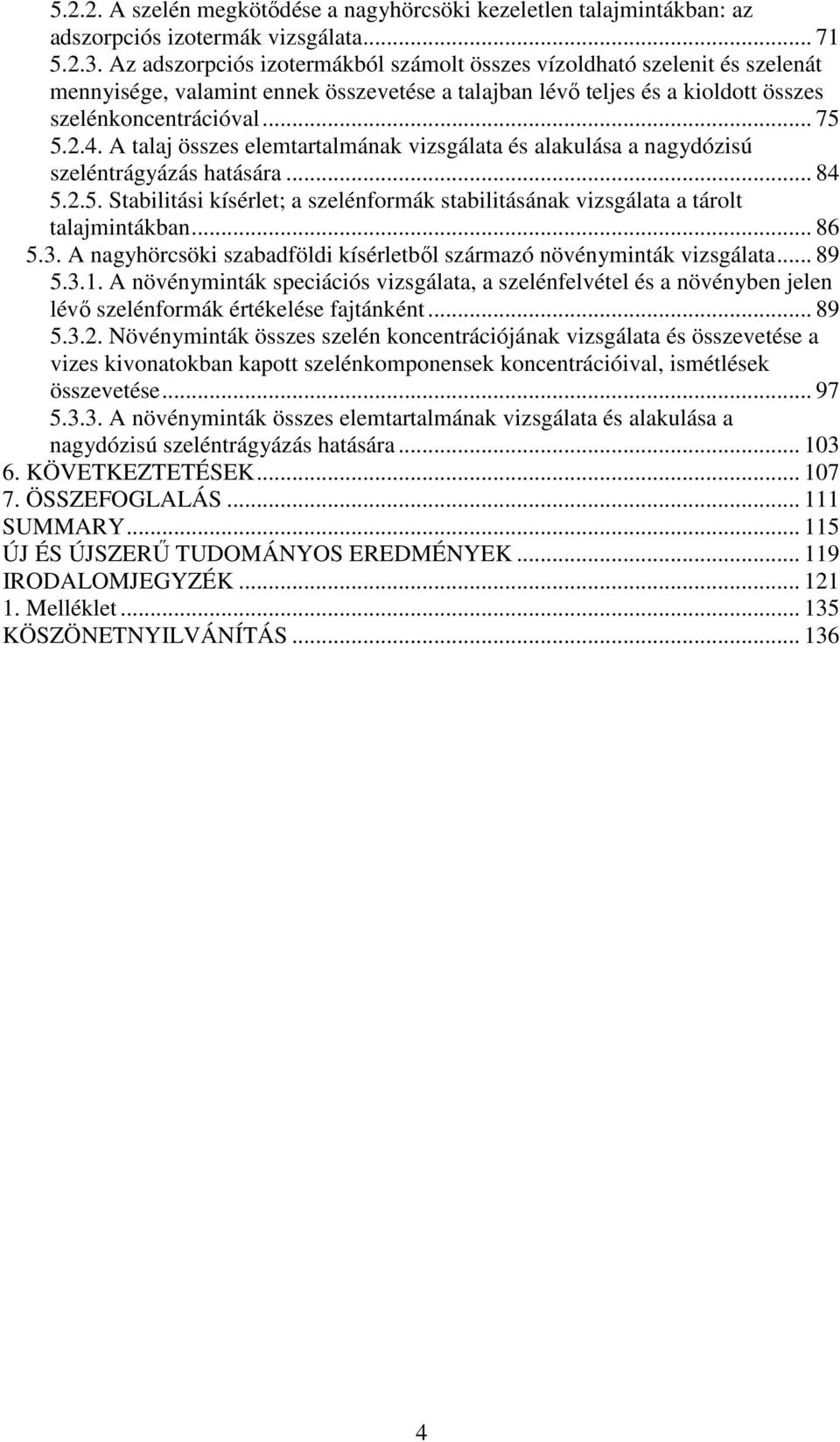 A talaj összes elemtartalmának vizsgálata és alakulása a nagydózisú szeléntrágyázás hatására... 84 5.2.5. Stabilitási kísérlet; a szelénformák stabilitásának vizsgálata a tárolt talajmintákban... 86 5.