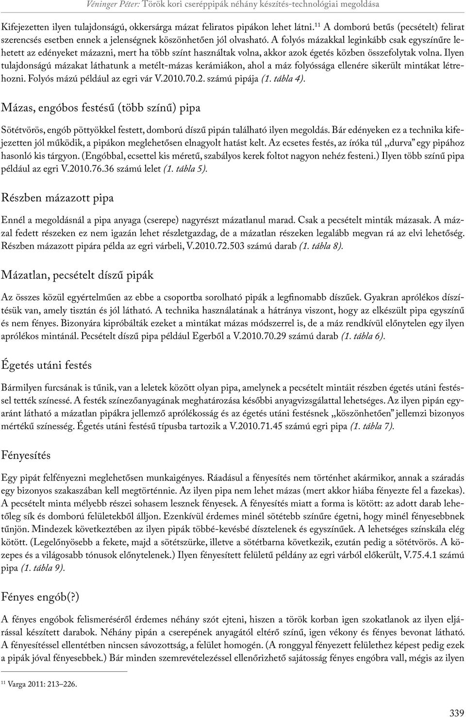 A folyós mázakkal leginkább csak egyszínűre lehetett az edényeket mázazni, mert ha több színt használtak volna, akkor azok égetés közben összefolytak volna.