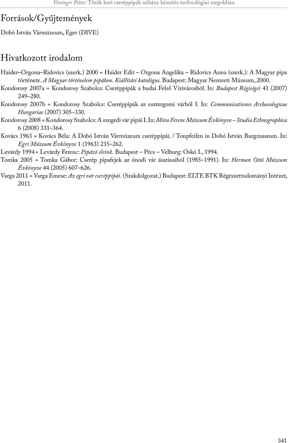 Kondorosy 2007a = Kondorosy Szabolcs: Cseréppipák a budai Felső Vízivárosból. In: Budapest Régiségei 41 (2007) 249 280. Kondorosy 2007b = Kondorosy Szabolcs: Cseréppipák az esztergomi várból I.