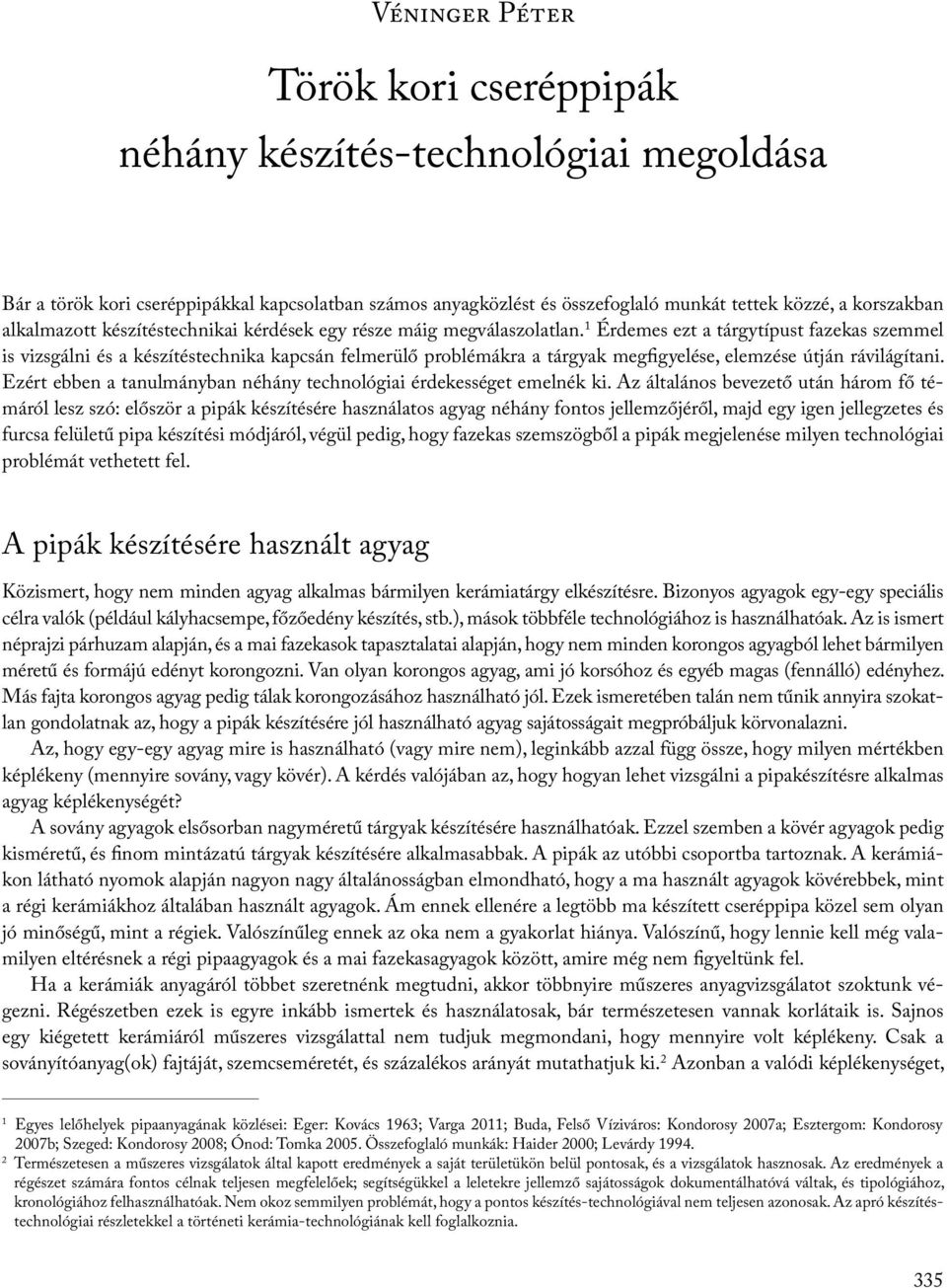 1 Érdemes ezt a tárgytípust fazekas szemmel is vizsgálni és a készítéstechnika kapcsán felmerülő problémákra a tárgyak megfigyelése, elemzése útján rávilágítani.