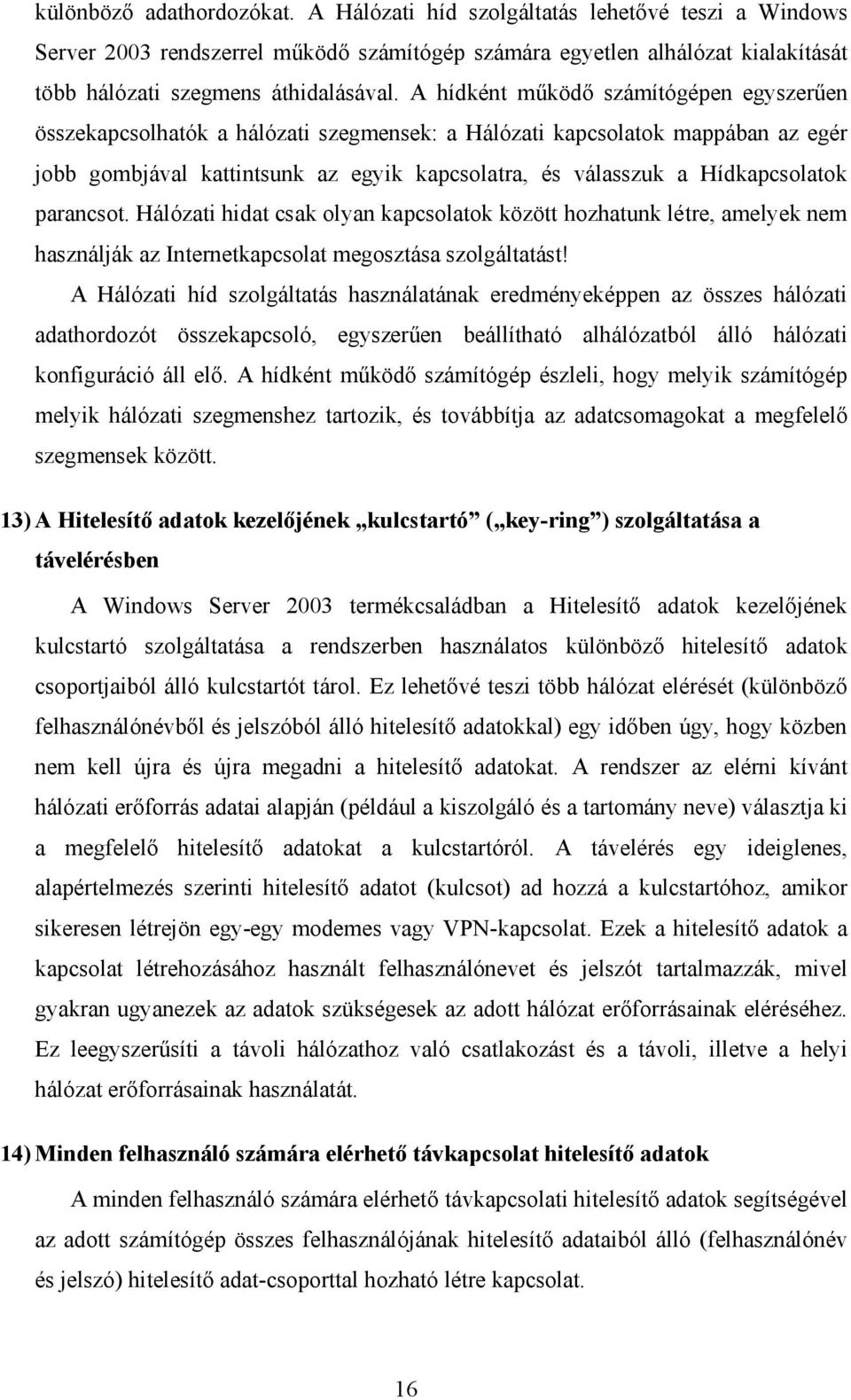 Hídkapcsolatok parancsot. Hálózati hidat csak olyan kapcsolatok között hozhatunk létre, amelyek nem használják az Internetkapcsolat megosztása szolgáltatást!