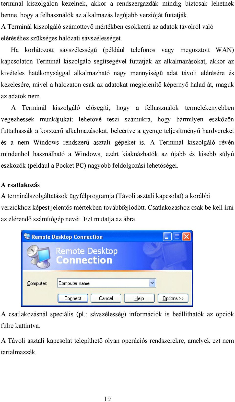 Ha korlátozott sávszélességű (például telefonos vagy megosztott WAN) kapcsolaton Terminál kiszolgáló segítségével futtatják az alkalmazásokat, akkor az kivételes hatékonysággal alkalmazható nagy