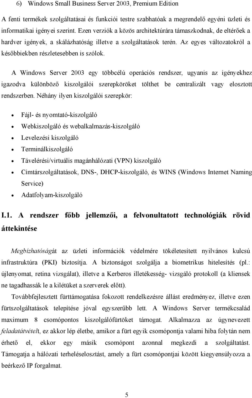 A Windows Server 2003 egy többcélú operációs rendszer, ugyanis az igényekhez igazodva különböző kiszolgálói szerepköröket tölthet be centralizált vagy elosztott rendszerben.