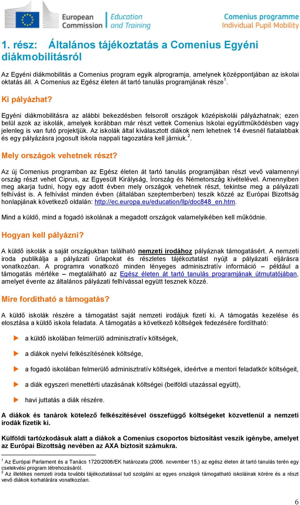 Egyéni diákmbilitásra az alábbi bekezdésben felsrlt rszágk középisklái pályázhatnak; ezen belül azk az isklák, amelyek krábban már részt vettek Cmenius Isklai együttmőködésben vagy jelenleg is van
