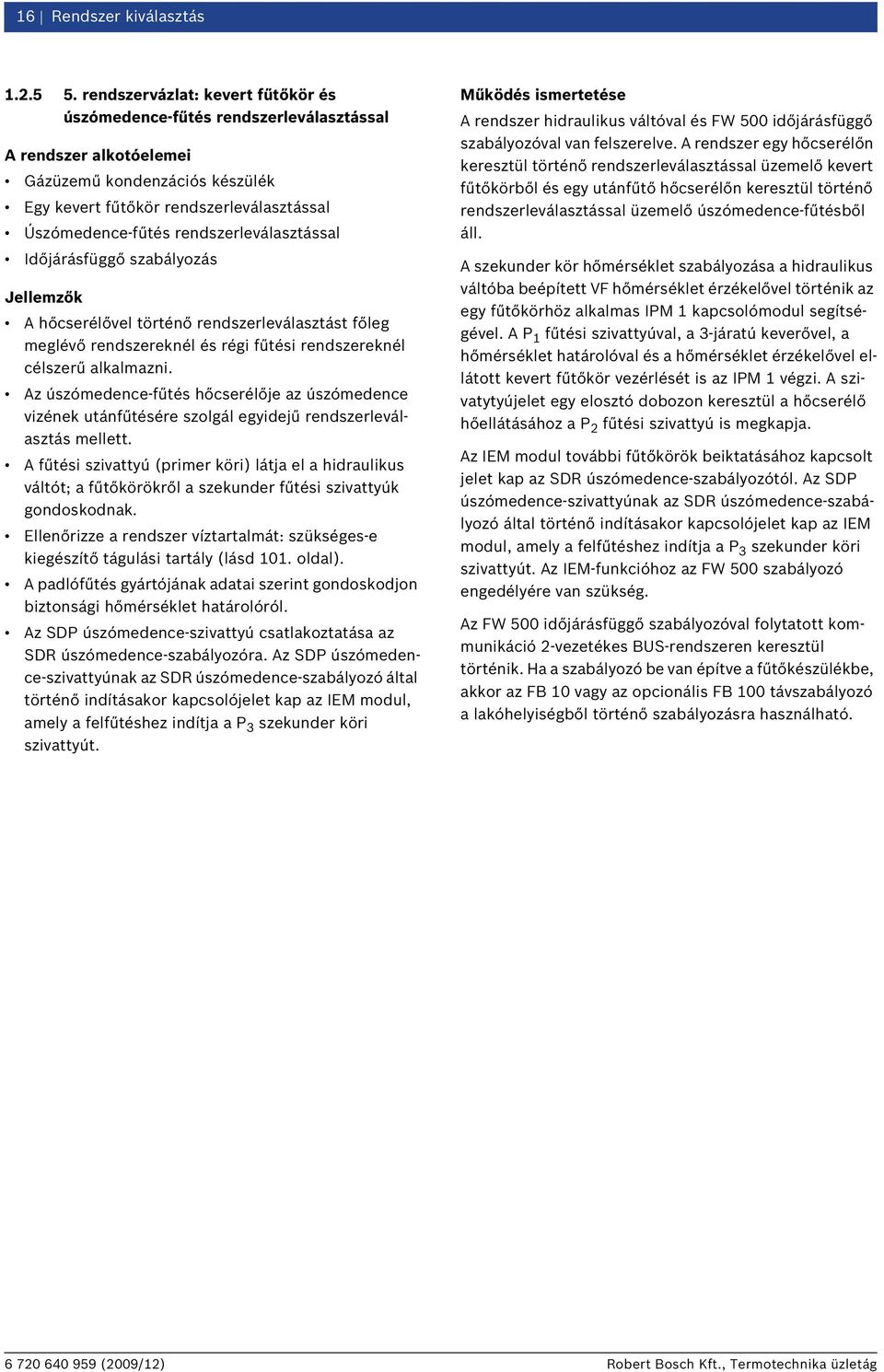rendszerleválasztással Időjárásfüggő szabályozás Jellemzők A hőcserélővel történő rendszerleválasztást főleg meglévő rendszereknél és régi fűtési rendszereknél célszerű alkalmazni.