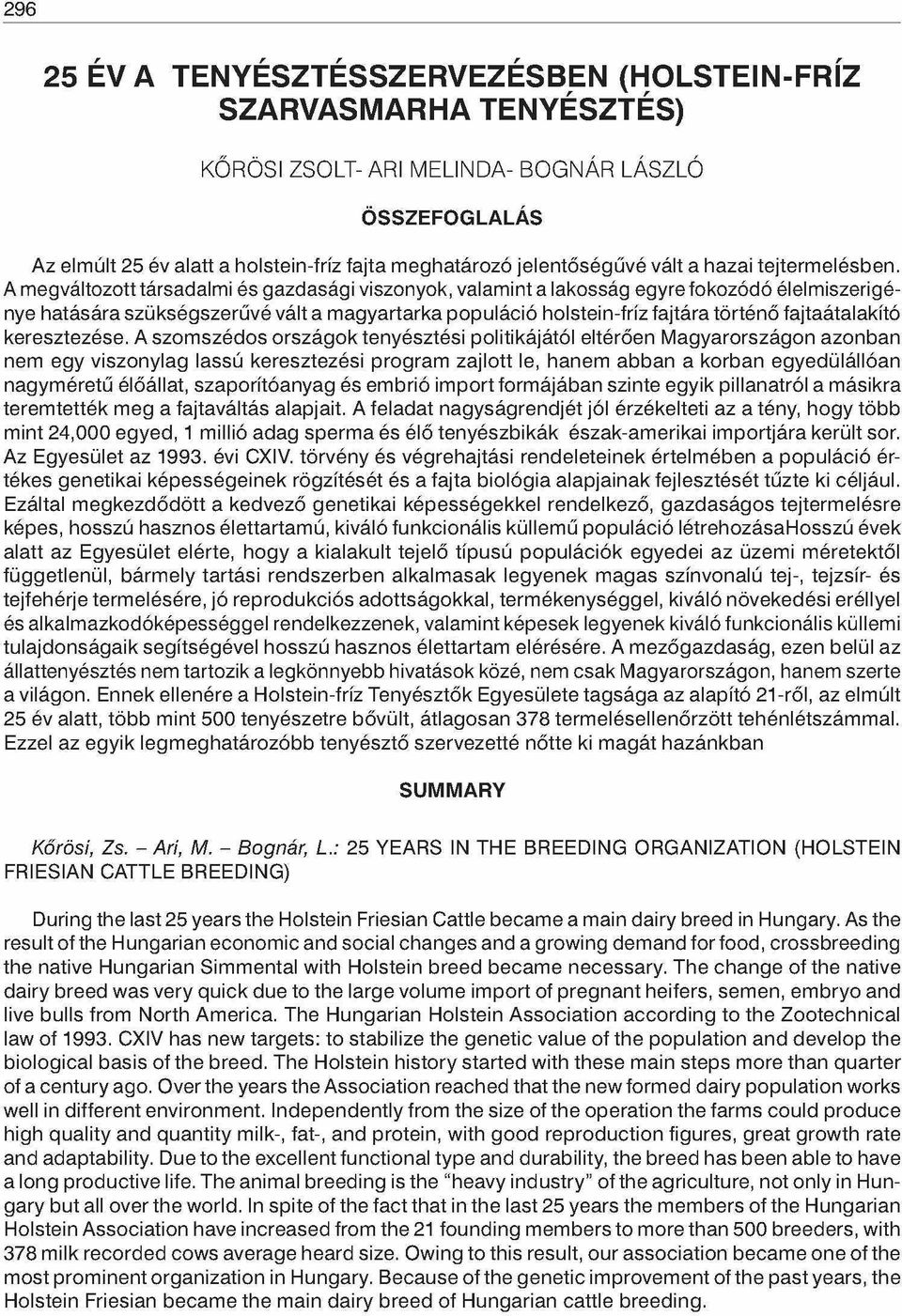 A megváltozott társadalmi és gazdasági viszonyok, valamint a lakosság egyre fokozódó élelmiszerigénye hatására szükségszerűvé vált a magyartarka populáció holstein-fríz fajtára történő fajtaátalakító