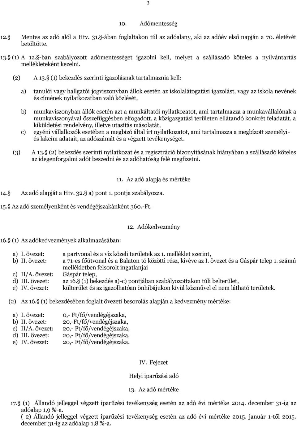 (1) bekezdés szerinti igazolásnak tartalmaznia kell: a) tanulói vagy hallgatói jogviszonyban állok esetén az iskolalátogatási igazolást, vagy az iskola nevének és címének nyilatkozatban való