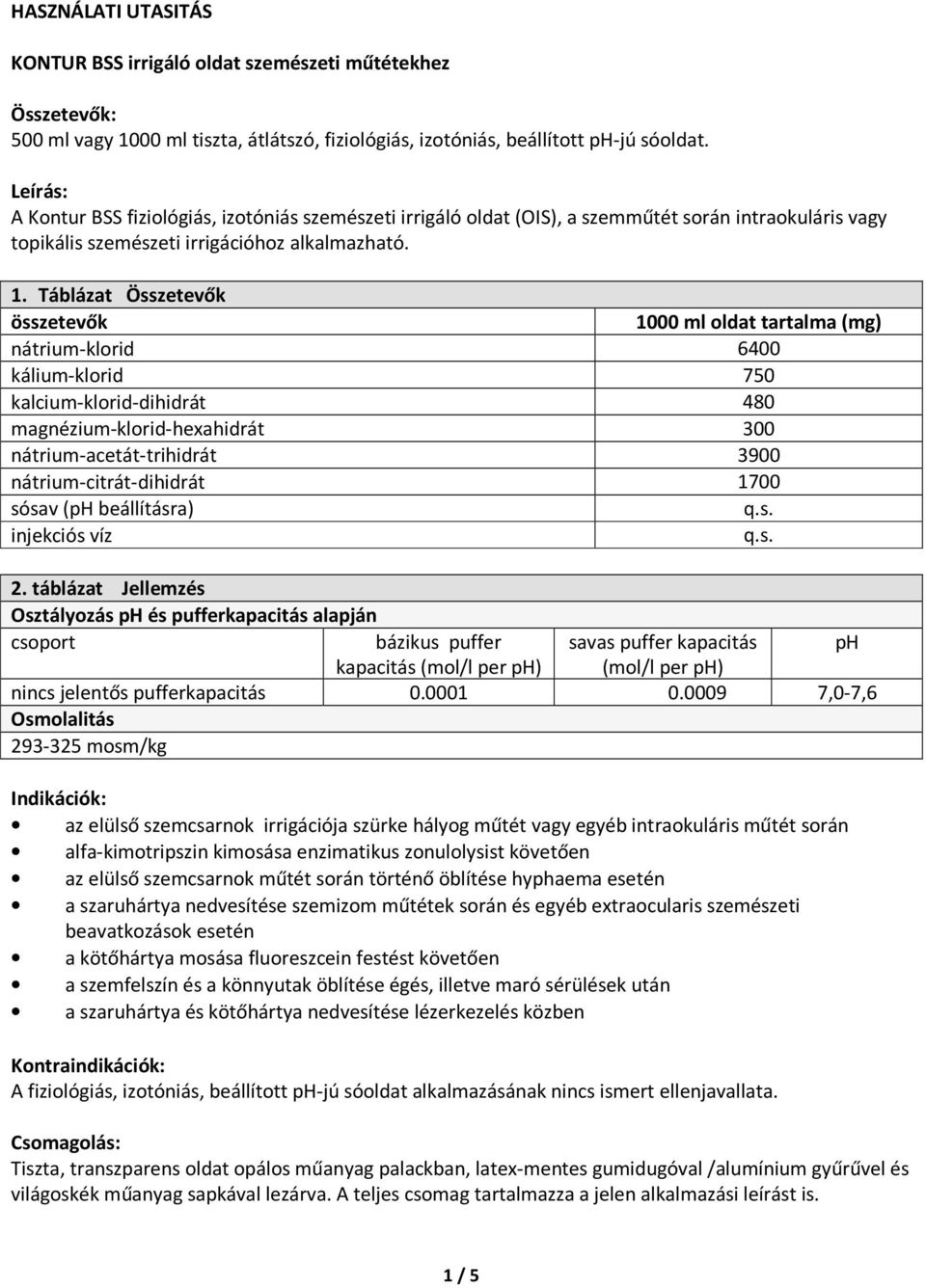 Táblázat Összetevők összetevők 1000 ml oldat tartalma (mg) nátrium-klorid 6400 kálium-klorid 750 kalcium-klorid-dihidrát 480 magnézium-klorid-hexahidrát 300 nátrium-acetát-trihidrát 3900