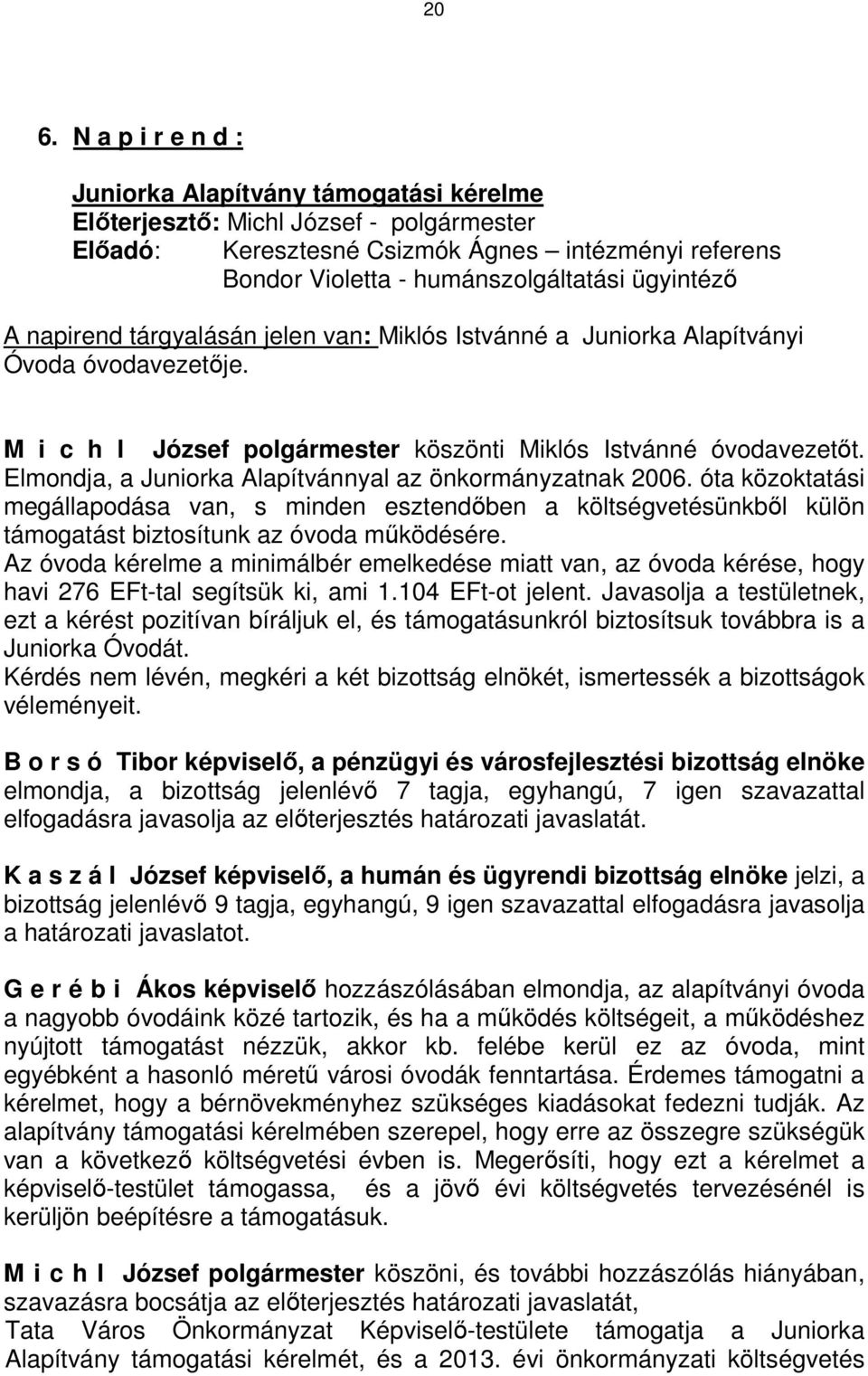 Elmondja, a Juniorka Alapítvánnyal az önkormányzatnak 2006. óta közoktatási megállapodása van, s minden esztendőben a költségvetésünkből külön támogatást biztosítunk az óvoda működésére.