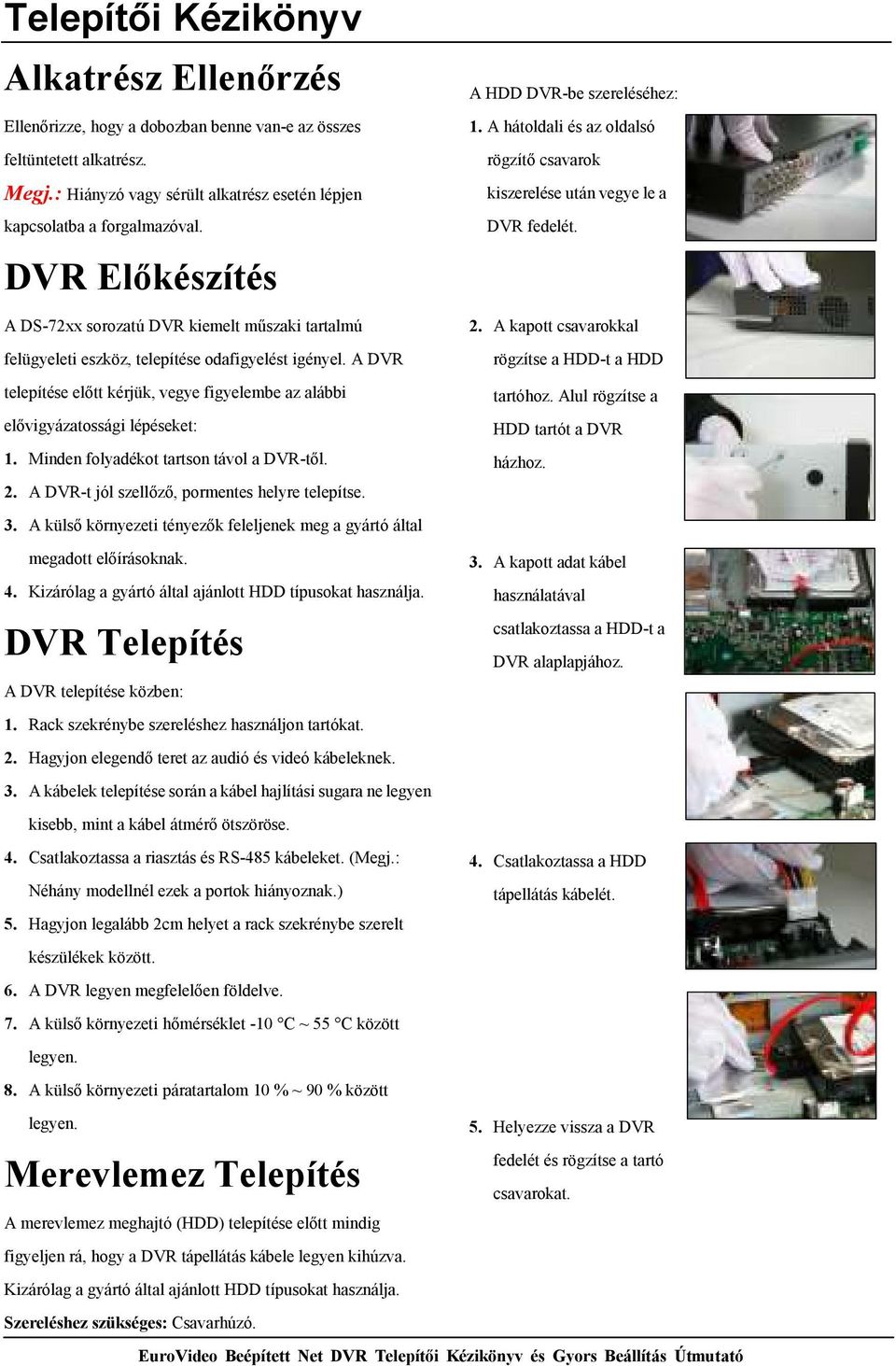 A kapott csavarokkal felügyeleti eszköz, telepítése odafigyelést igényel. A DVR rögzítse a HDD-t a HDD telepítése elıtt kérjük, vegye figyelembe az alábbi tartóhoz.