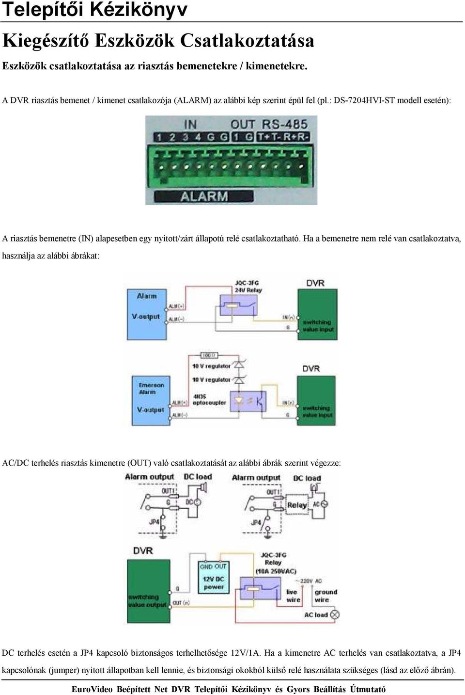 : DS-7204HVI-ST modell esetén): A riasztás bemenetre (IN) alapesetben egy nyitott/zárt állapotú relé csatlakoztatható.