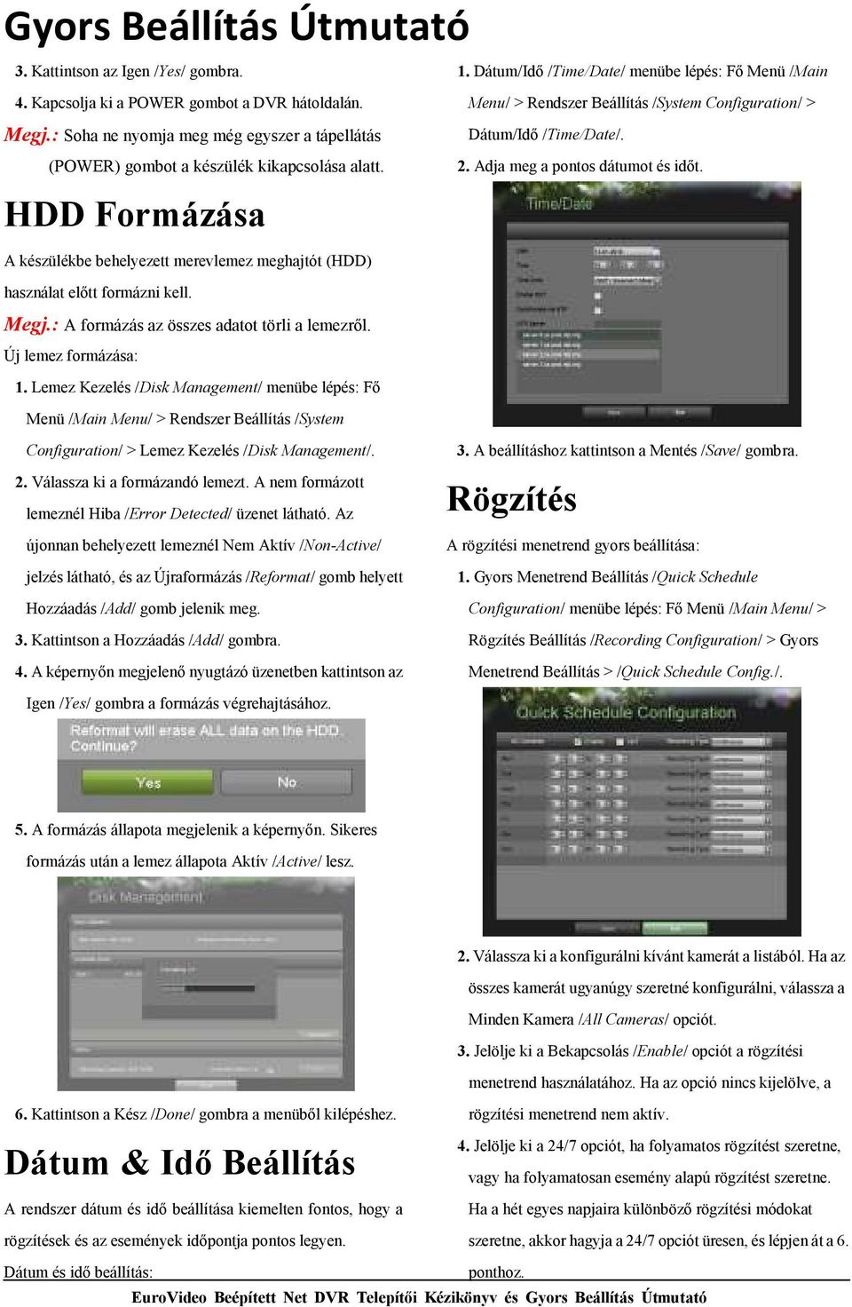 Dátum/Idı /Time/Date/ menübe lépés: Fı Menü /Main Menu/ > Rendszer Beállítás /System Configuration/ > Dátum/Idı /Time/Date/. 2. Adja meg a pontos dátumot és idıt.