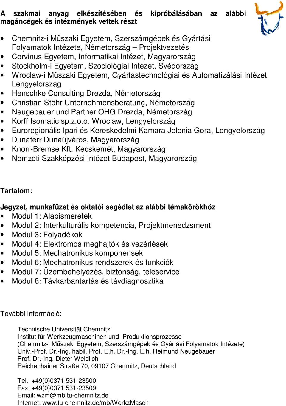 Henschke Consulting Drezda, Németország Christian Stöhr Unternehmensberatung, Németország Neugebauer und Partner OHG Drezda, Németország Korff Isomatic sp.z.o.o. Wroclaw, Lengyelország Euroregionális Ipari és Kereskedelmi Kamara Jelenia Gora, Lengyelország Dunaferr Dunaújváros, Magyarország Knorr-Bremse Kft.