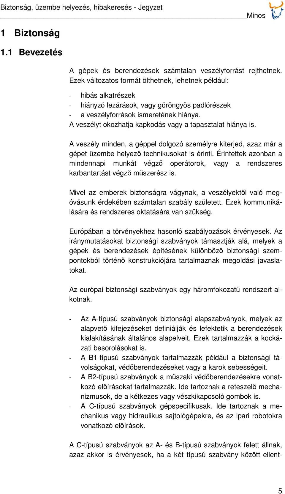 A veszélyt okozhatja kapkodás vagy a tapasztalat hiánya is. A veszély minden, a géppel dolgozó személyre kiterjed, azaz már a gépet üzembe helyező technikusokat is érinti.