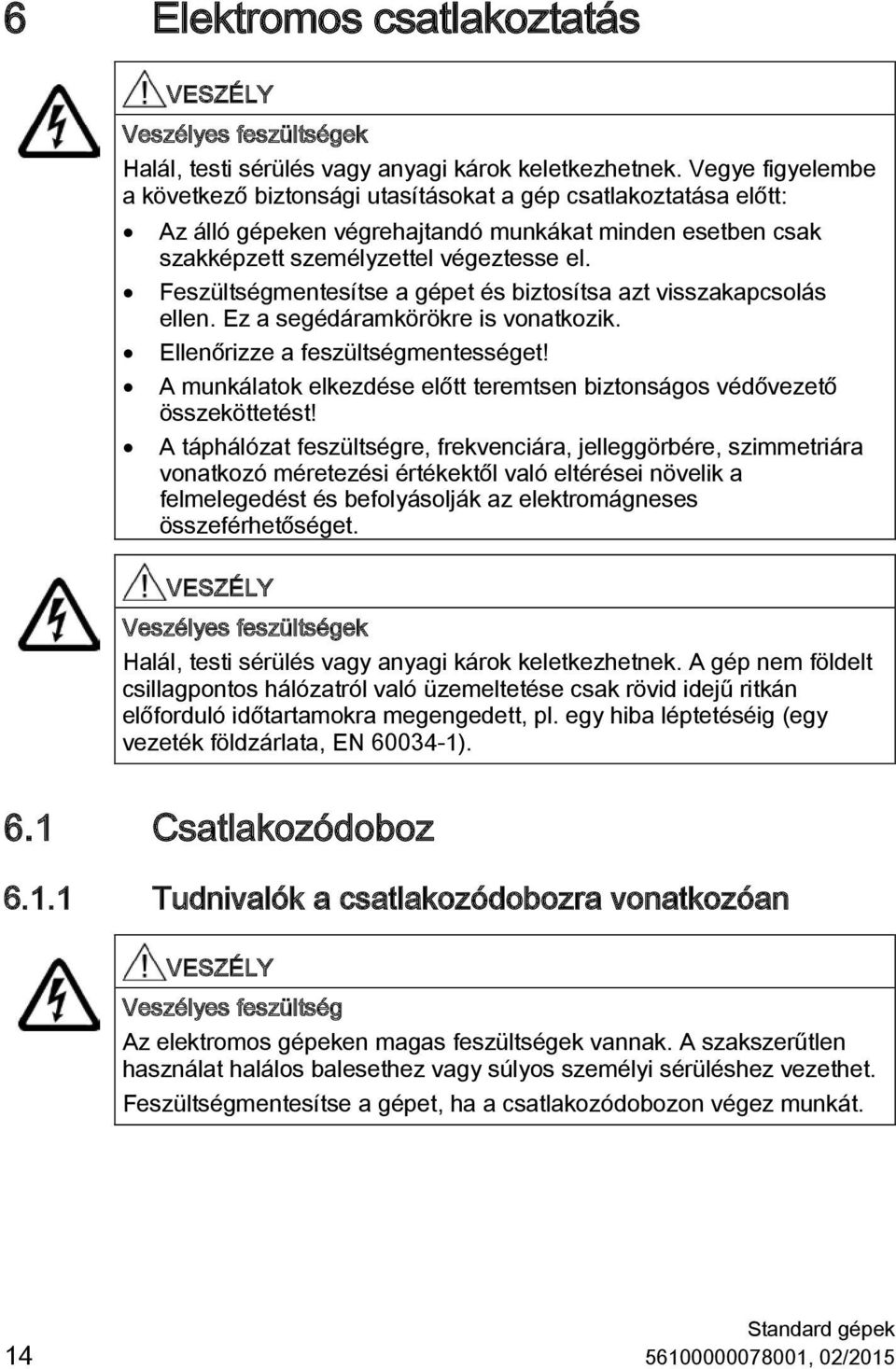 Feszültségmentesítse a gépet és biztosítsa azt visszakapcsolás ellen. Ez a segédáramkörökre is vonatkozik. Ellenőrizze a feszültségmentességet!