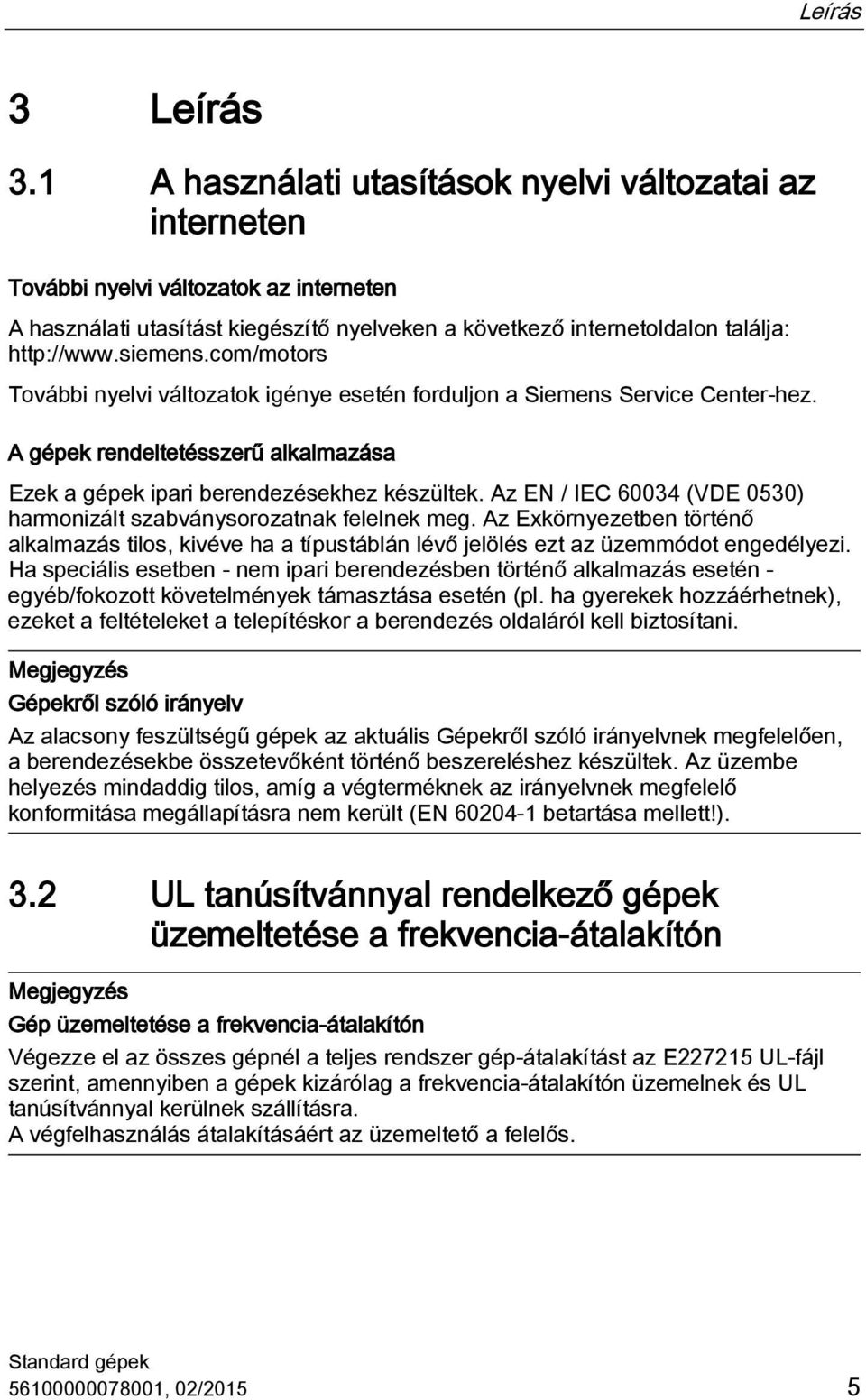 com/motors További nyelvi változatok igénye esetén forduljon a Siemens Service Center-hez. A gépek rendeltetésszerű alkalmazása Ezek a gépek ipari berendezésekhez készültek.