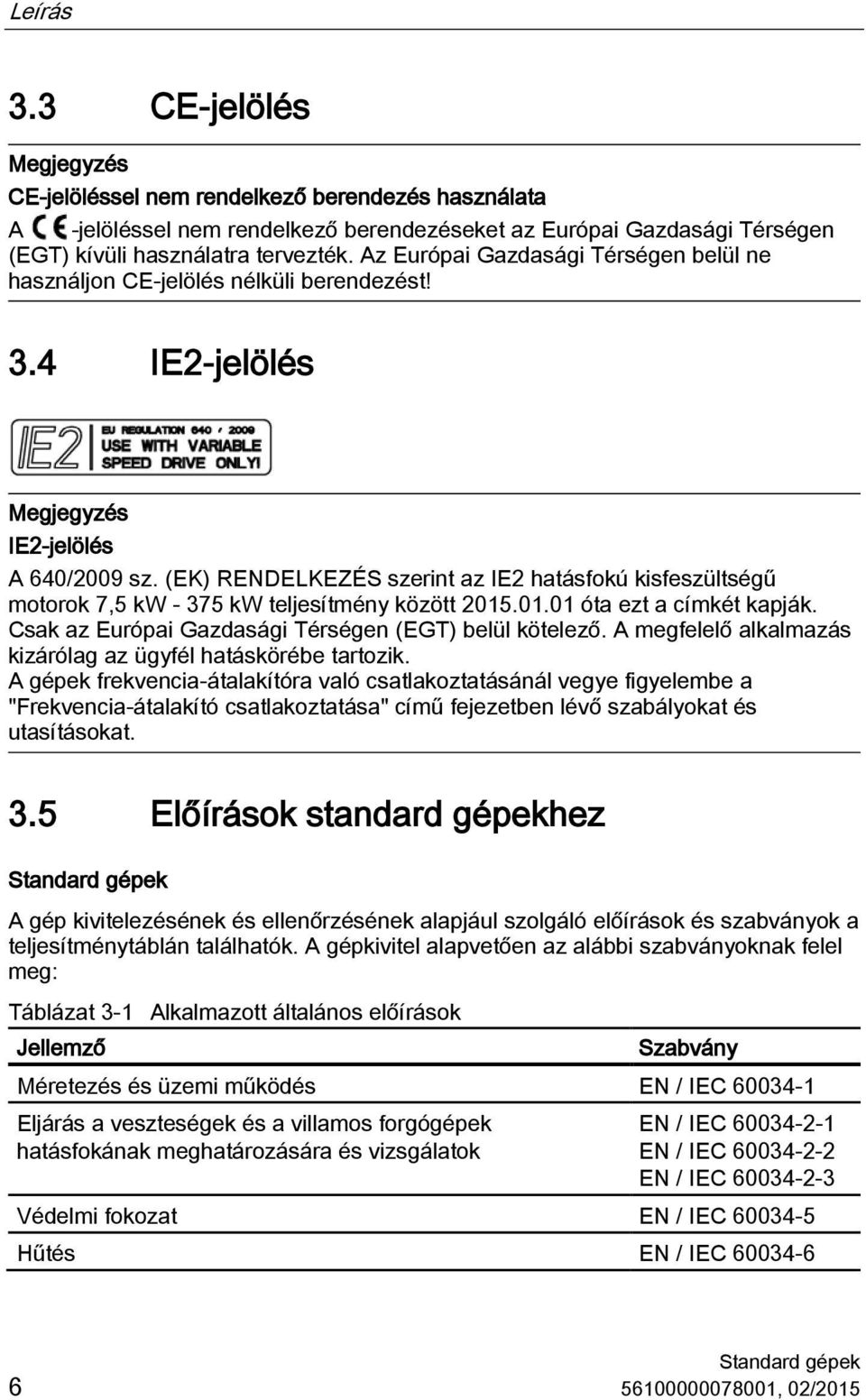 (EK) RENDELKEZÉS szerint az IE2 hatásfokú kisfeszültségű motorok 7,5 kw - 375 kw teljesítmény között 2015.01.01 óta ezt a címkét kapják. Csak az Európai Gazdasági Térségen (EGT) belül kötelező.