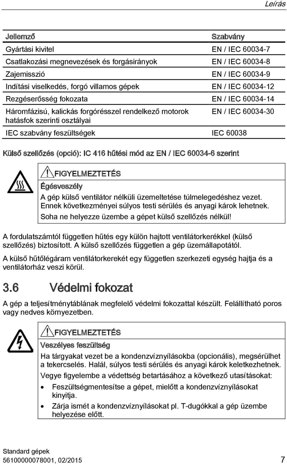 szellőzés (opció): IC 416 hűtési mód az EN / IEC 60034-6 szerint FIGYELMEZTETÉS Égésveszély A gép külső ventilátor nélküli üzemeltetése túlmelegedéshez vezet.