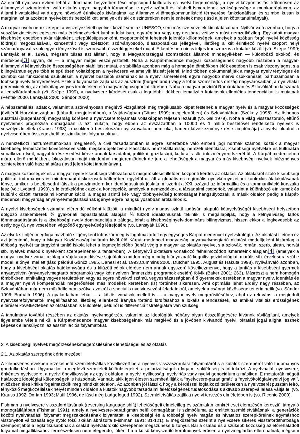 funkcionálisan és szimbolikusan is marginalizálta azokat a nyelveket és beszélőiket, amelyek és akik e színtereken nem jelenhettek meg (lásd a jelen kötet tanulmányait).