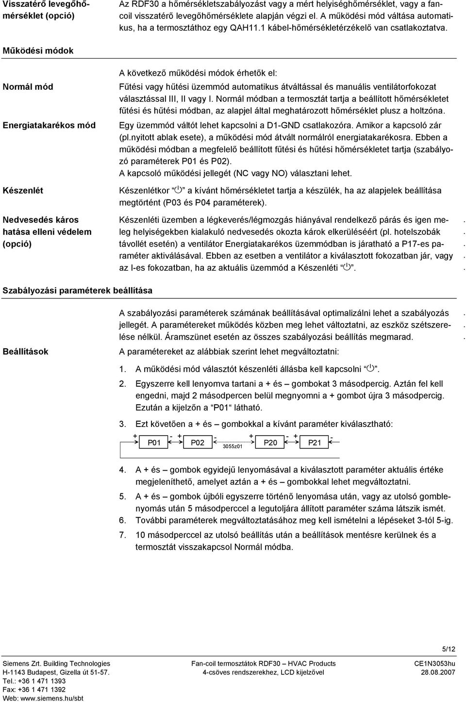 következő működési módok érhetők el: Fűtési vagy hűtési üzemmód automatikus átváltással és manuális ventilátorfokozat választással III, II vagy I Normál módban a termosztát tartja a beállított