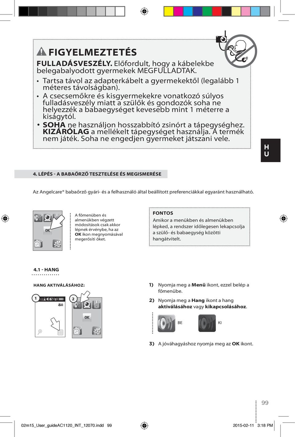 SOA ne használjon hosszabbító zsinórt a tápegységhez. KIZÁRÓLAG a mellékelt tápegységet használja. A termék nem játék. Soha ne engedjen gyermeket játszani vele. U 4.