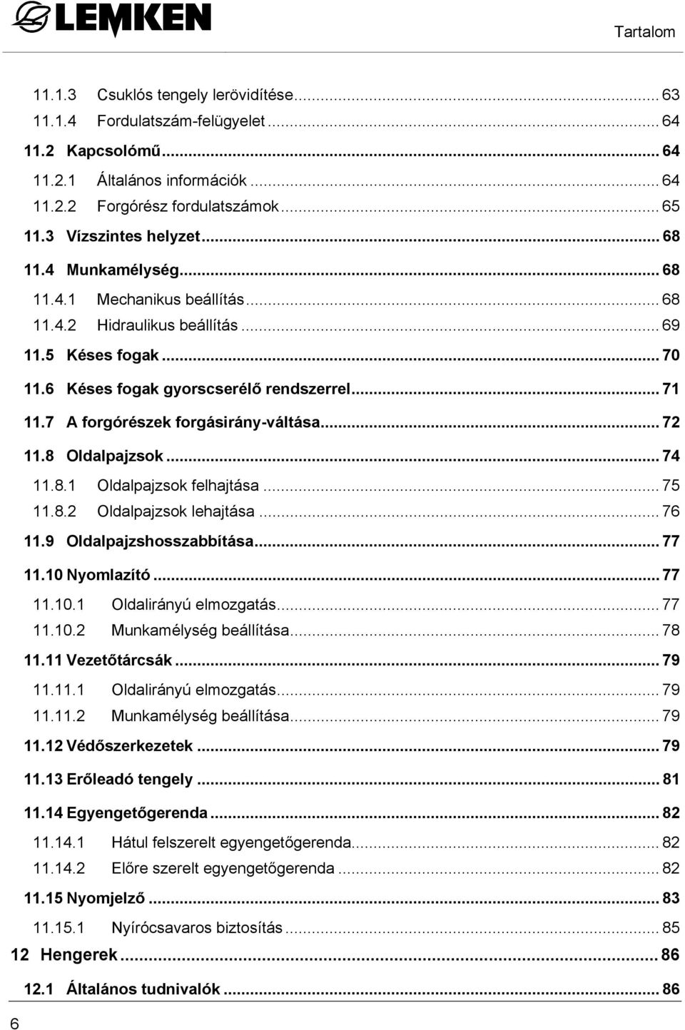 7 A forgórészek forgásirány-váltása... 72 11.8 Oldalpajzsok... 74 11.8.1 Oldalpajzsok felhajtása... 75 11.8.2 Oldalpajzsok lehajtása... 76 11.9 Oldalpajzshosszabbítása... 77 11.10 