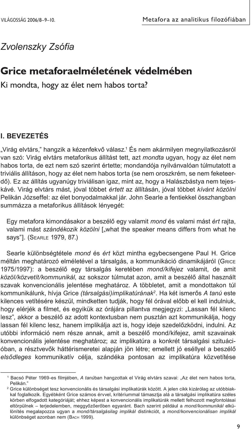 túlmutatott a triviális állításon, hogy az élet nem habos torta (se nem oroszkrém, se nem feketeerdő). Ez az állítás ugyanúgy triviálisan igaz, mint az, hogy a Halászbástya nem tejeskávé.