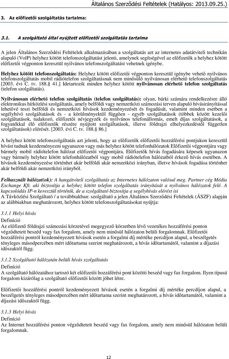 kötött telefonszolgáltatást jelenti, amelynek segítségével az előfizetők a helyhez kötött előfizetői végponton keresztül nyilvános telefonszolgáltatást vehetnek igénybe.