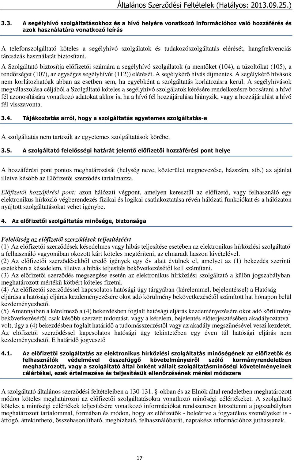 A Szolgáltató biztosítja előfizetői számára a segélyhívó szolgálatok (a mentőket (104), a tűzoltókat (105), a rendőrséget (107), az egységes segélyhívót (112)) elérését. A segélykérő hívás díjmentes.