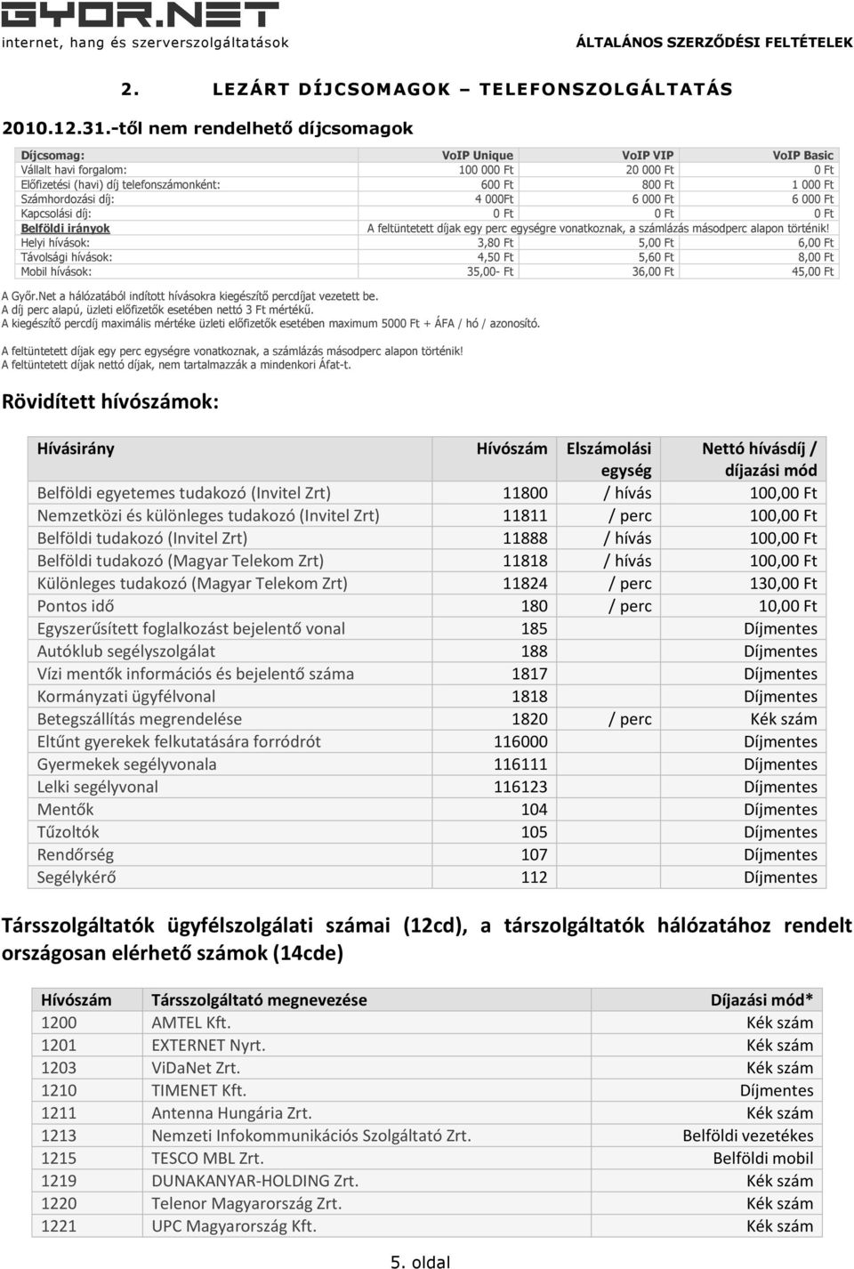 Számhordozási díj: 4 000Ft 6 000 Ft 6 000 Ft Kapcsolási díj: 0 Ft 0 Ft 0 Ft Belföldi irányok A feltüntetett díjak egy perc egységre vonatkoznak, a számlázás másodperc alapon történik!