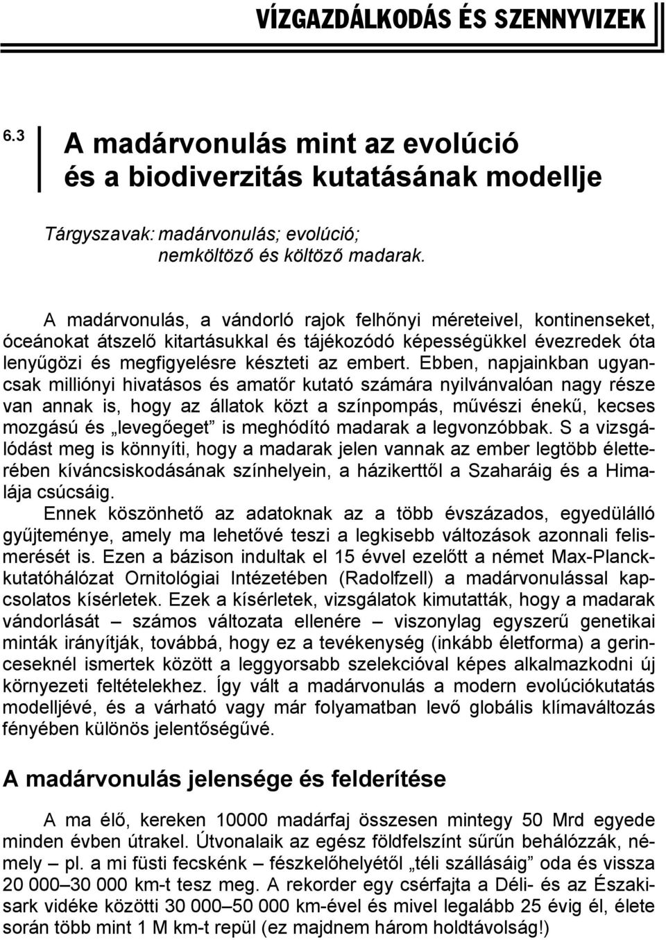 Ebben, napjainkban ugyancsak milliónyi hivatásos és amatőr kutató számára nyilvánvalóan nagy része van annak is, hogy az állatok közt a színpompás, művészi énekű, kecses mozgású és levegőeget is