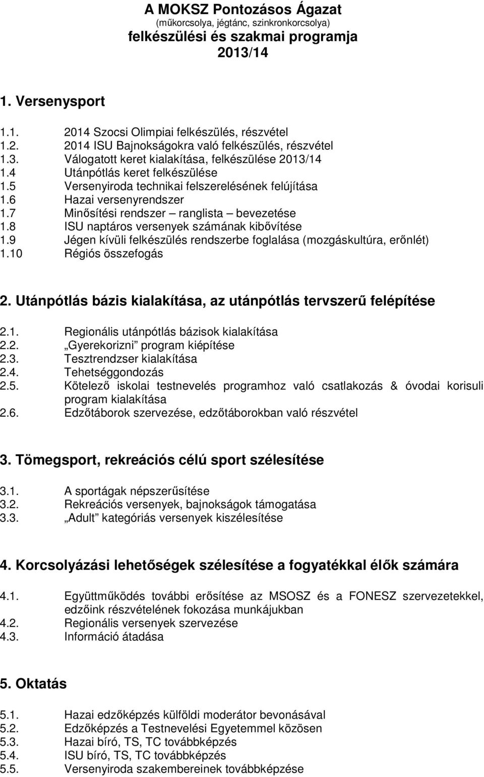 7 Minősítési rendszer ranglista bevezetése 1.8 ISU naptáros versenyek számának kibővítése 1.9 Jégen kívüli felkészülés rendszerbe foglalása (mozgáskultúra, erőnlét) 1.10 Régiós összefogás 2.