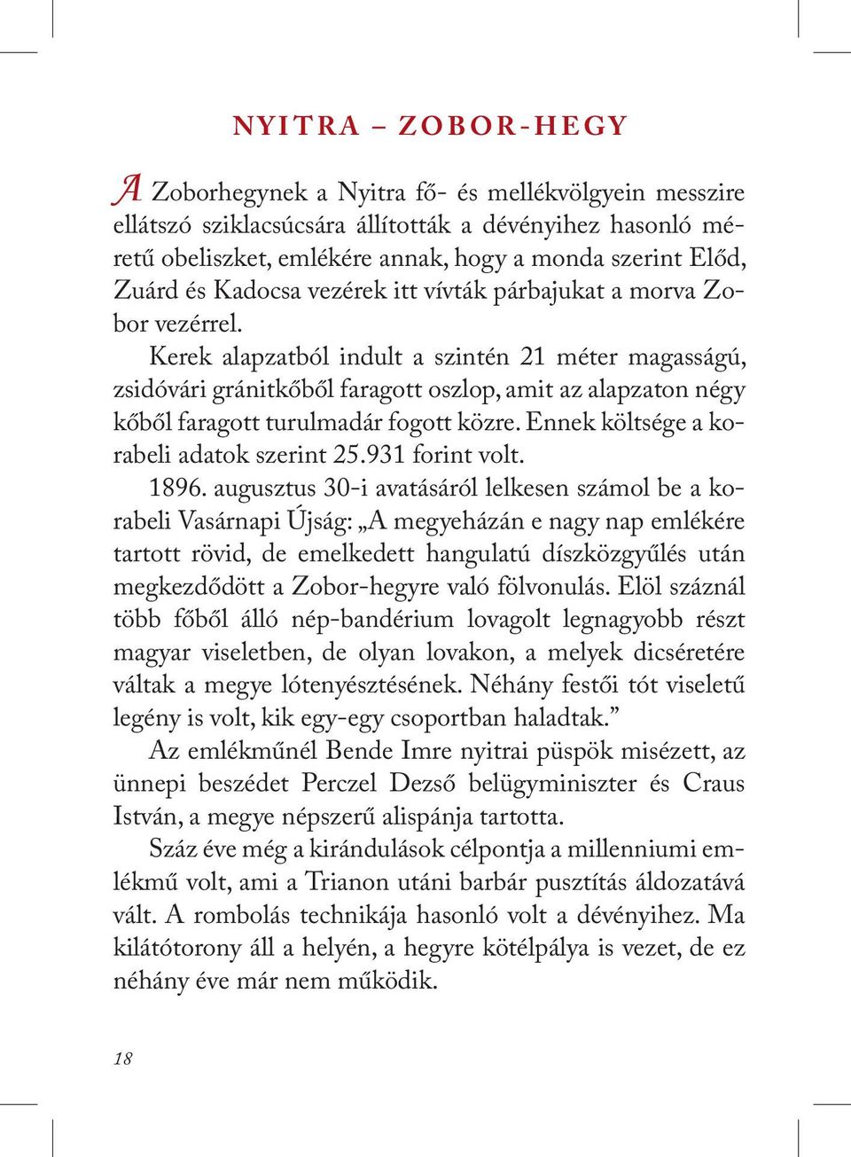 Kerek alapzatból indult a szintén 21 méter magasságú, zsidóvári gránitkőből faragott oszlop, amit az alapzaton négy kőből faragott turulmadár fogott közre. Ennek költsége a korabeli adatok szerint 25.