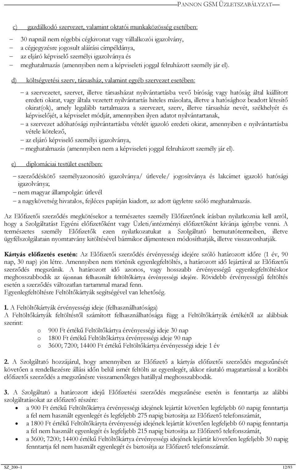 d) költségvetési szerv, társasház, valamint egyéb szervezet esetében: a szervezetet, szervet, illetve társasházat nyilvántartásba vevő bíróság vagy hatóság által kiállított eredeti okirat, vagy