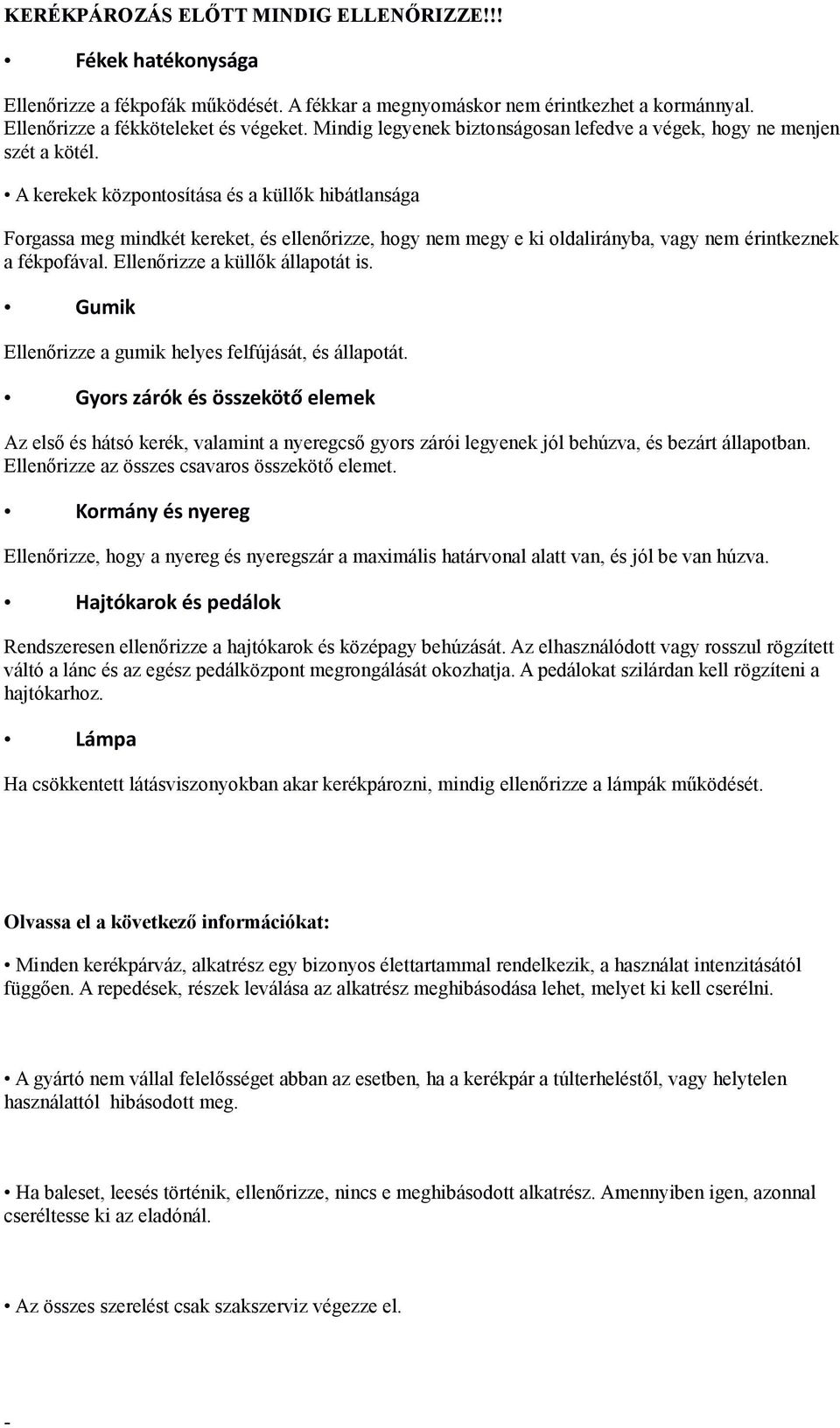 A kerekek központosítása és a küllők hibátlansága Forgassa meg mindkét kereket, és ellenőrizze, hogy nem megy e ki oldalirányba, vagy nem érintkeznek a fékpofával. Ellenőrizze a küllők állapotát is.