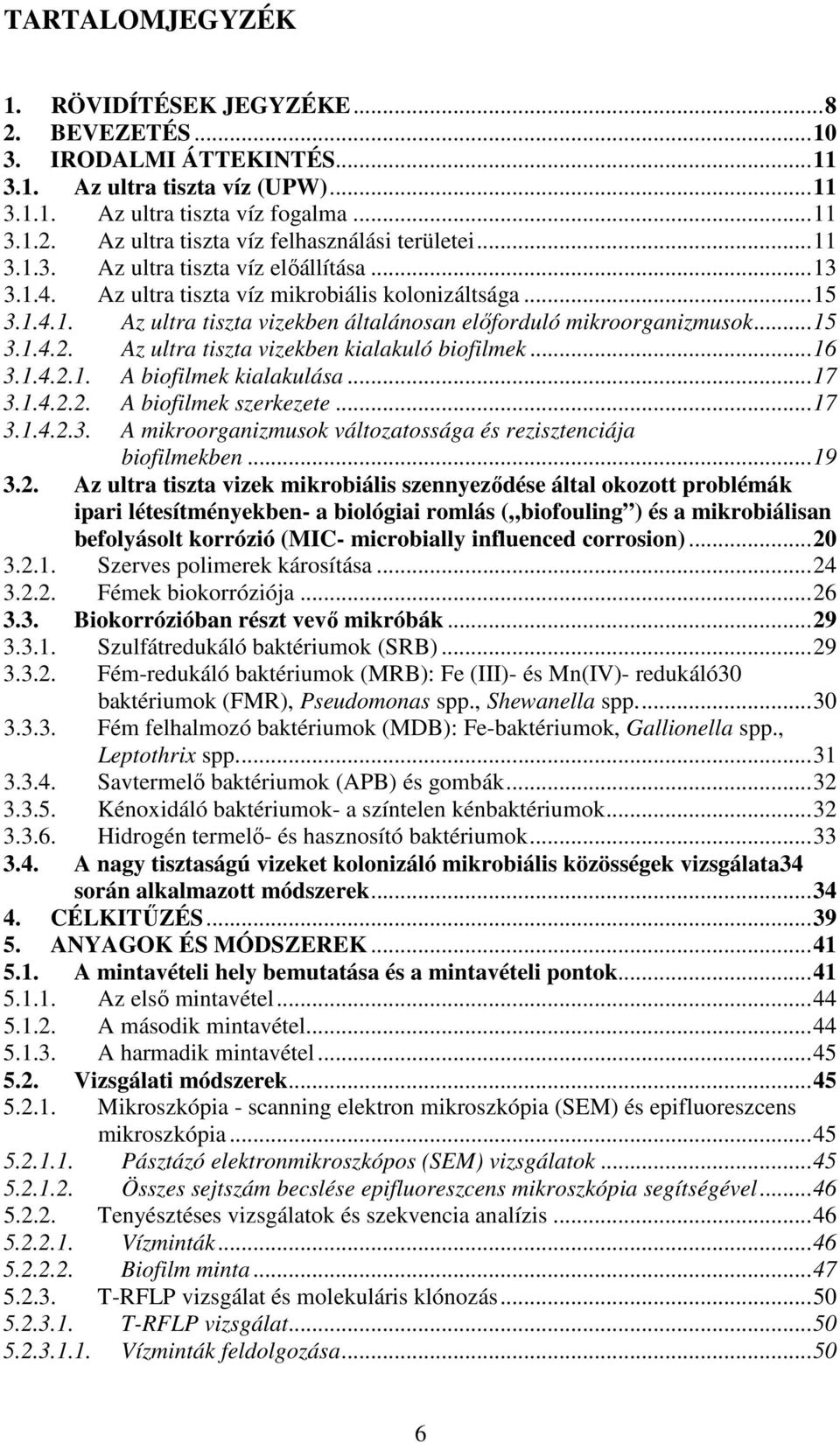 Az ultra tiszta vizekben kialakuló biofilmek...16 3.1.4.2.1. A biofilmek kialakulása...17 3.1.4.2.2. A biofilmek szerkezete...17 3.1.4.2.3. A mikroorganizmusok változatossága és rezisztenciája biofilmekben.
