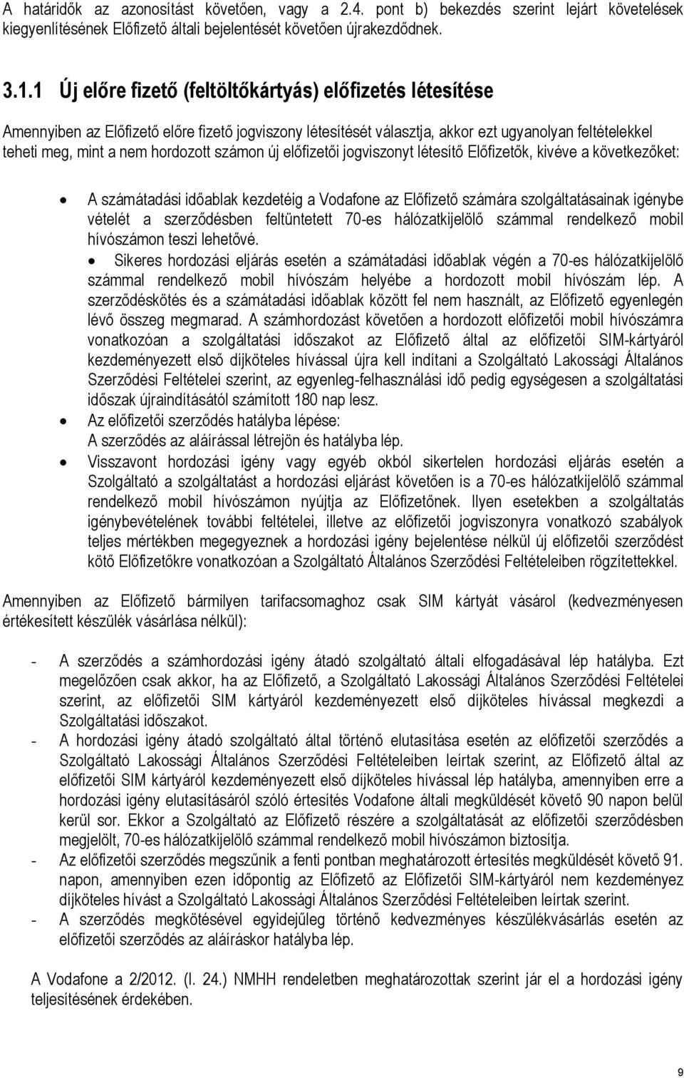 számon új előfizetői jogviszonyt létesítő Előfizetők, kivéve a következőket: A számátadási időablak kezdetéig a Vodafone az Előfizető számára szolgáltatásainak igénybe vételét a szerződésben