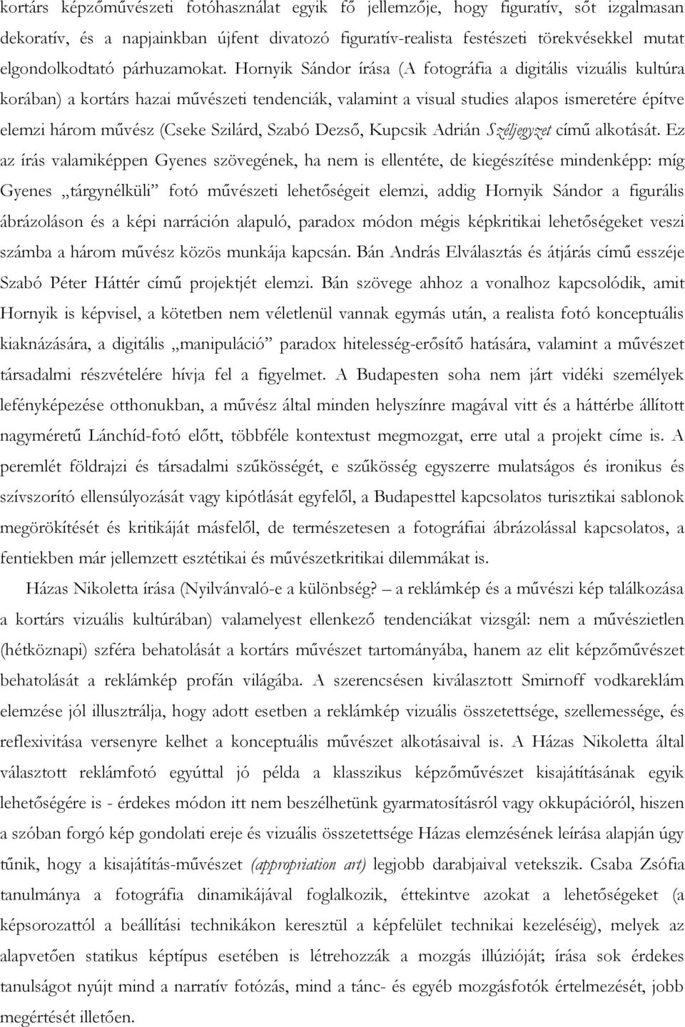 Hornyik Sándor írása (A fotográfia a digitális vizuális kultúra korában) a kortárs hazai művészeti tendenciák, valamint a visual studies alapos ismeretére építve elemzi három művész (Cseke Szilárd,
