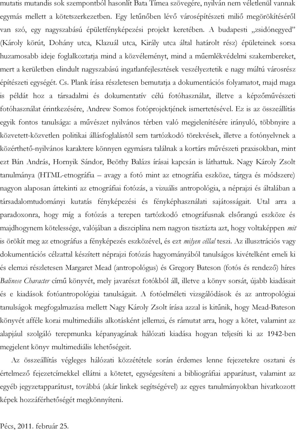 A budapesti zsidónegyed (Károly körút, Dohány utca, Klazuál utca, Király utca által határolt rész) épületeinek sorsa huzamosabb ideje foglalkoztatja mind a közvéleményt, mind a műemlékvédelmi